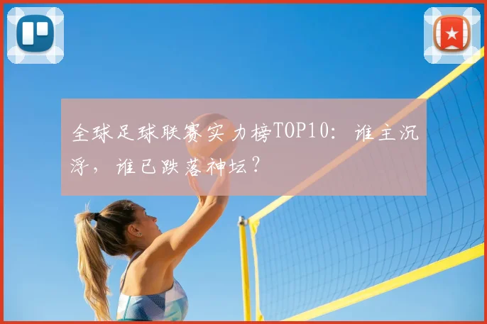 全球足球联赛实力榜TOP10：谁主沉浮，谁已跌落神坛？