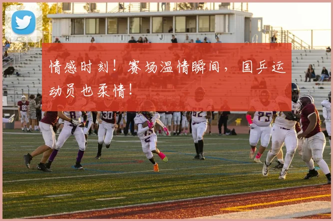 情感时刻！赛场温情瞬间，国乒运动员也柔情！