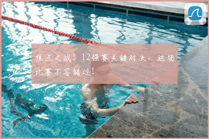 焦点之战！12强赛关键对决，这场比赛不容错过！