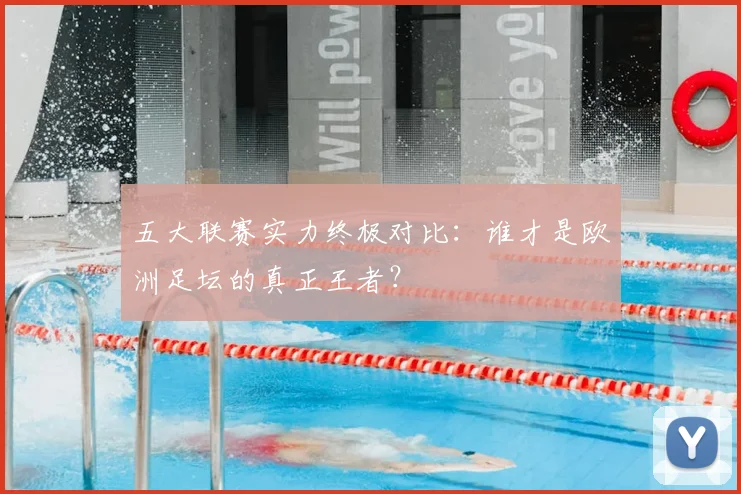 五大联赛实力终极对比：谁才是欧洲足坛的真正王者？