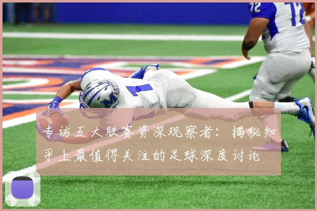 专访五大联赛资深观察者：揭秘知乎上最值得关注的足球深度讨论