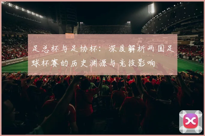 足总杯与足协杯：深度解析两国足球杯赛的历史渊源与竞技影响