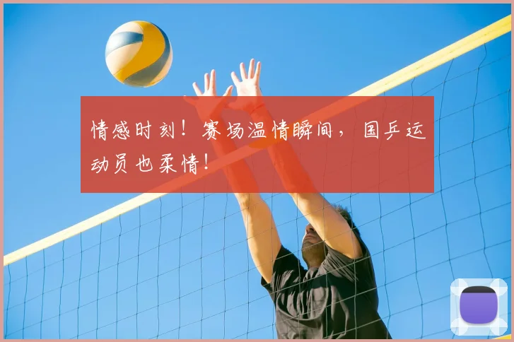 情感时刻！赛场温情瞬间，国乒运动员也柔情！