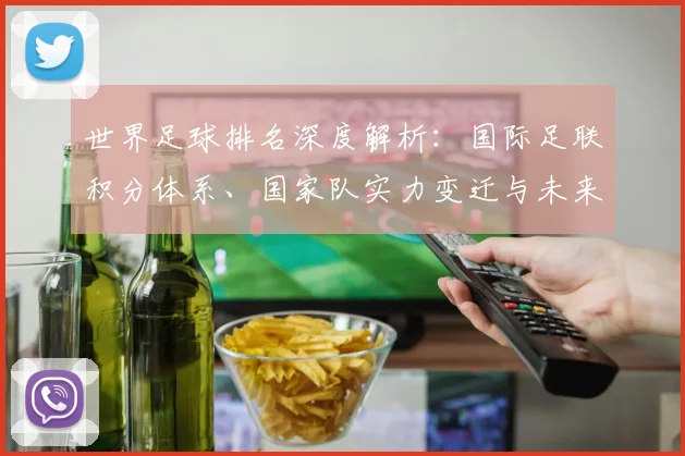世界足球排名深度解析：国际足联积分体系、国家队实力变迁与未来格局展望