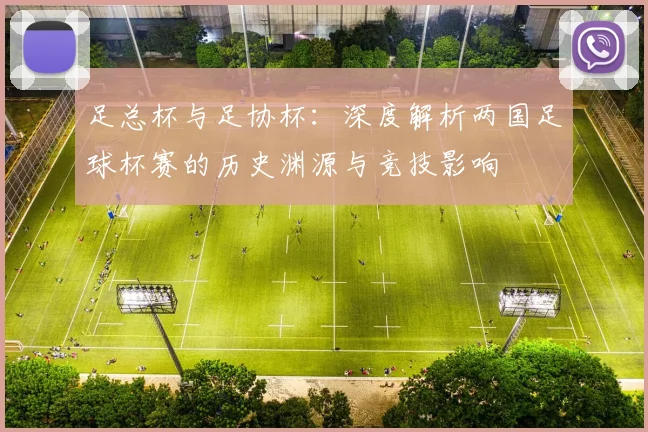 足总杯与足协杯：深度解析两国足球杯赛的历史渊源与竞技影响