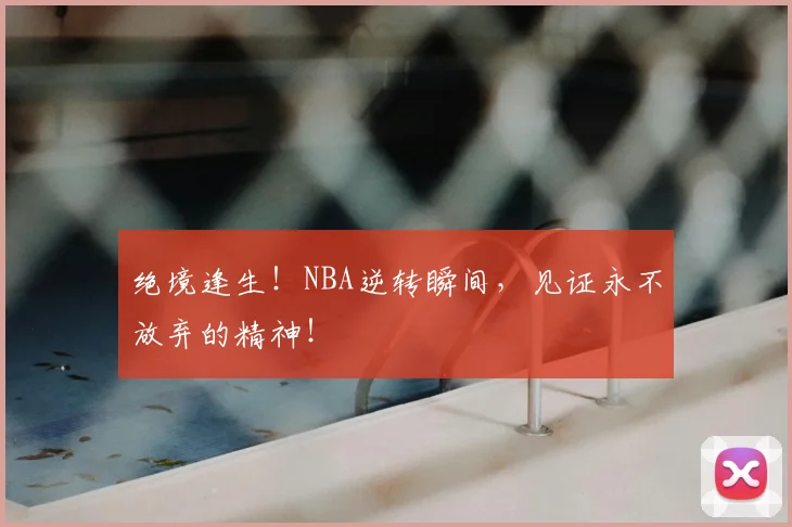绝境逢生！NBA逆转瞬间，见证永不放弃的精神！